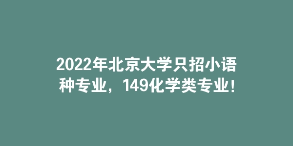 2022年北京大学只招小语种专业，149化学类专业！-海豚优课